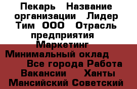 Пекарь › Название организации ­ Лидер Тим, ООО › Отрасль предприятия ­ Маркетинг › Минимальный оклад ­ 27 600 - Все города Работа » Вакансии   . Ханты-Мансийский,Советский г.